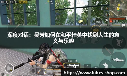 深度对话：吴芳如何在和平精英中找到人生的意义与乐趣