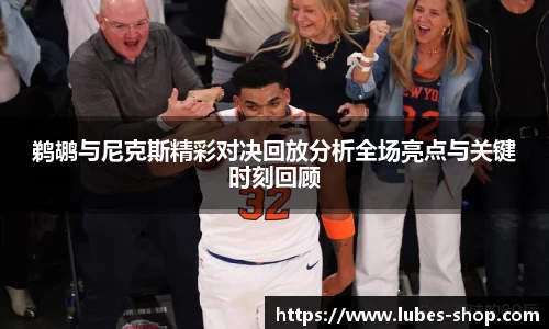 鹈鹕与尼克斯精彩对决回放分析全场亮点与关键时刻回顾